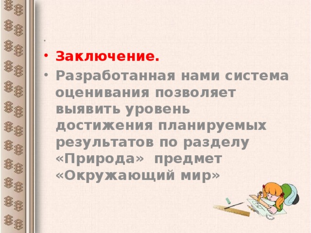   Заключение. Разработанная нами система оценивания позволяет выявить уровень достижения планируемых результатов по разделу «Природа» предмет «Окружающий мир»