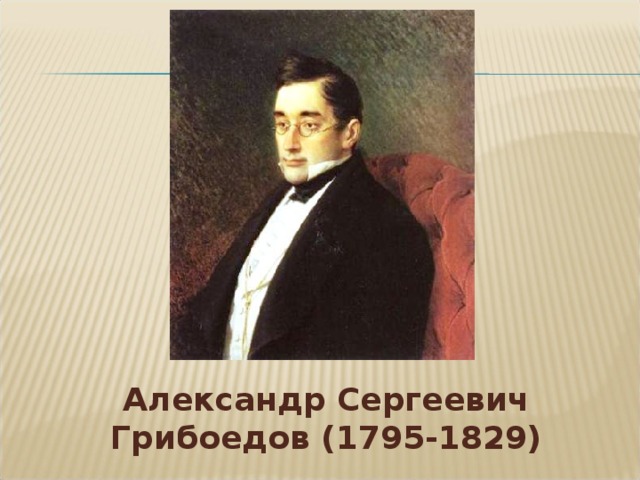 Александр Сергеевич Грибоедов (1795-1829)