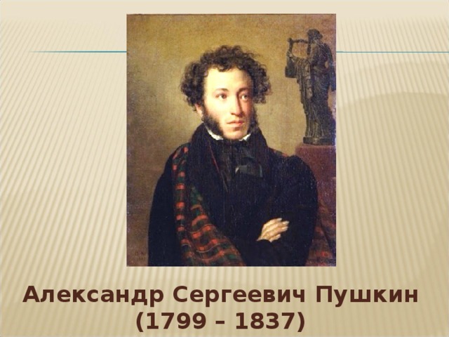 Александр Сергеевич Пушкин (1799 – 1837)