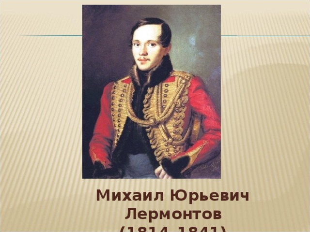 Михаил Юрьевич Лермонтов  (1814–1841)