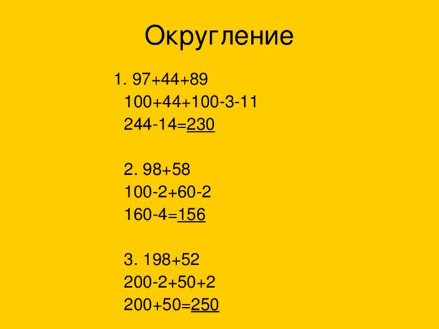 1. 97+44+89   100+44+100-3-11   244-14= 230   2. 98+58   100-2+60-2   160-4= 156   3. 198+52   200-2+50+2   200+50= 250