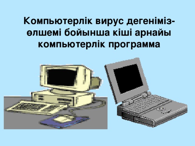 Компьютерлік вирус дегеніміз- өлшемі бойынша кіші арнайы компьютерлік программа