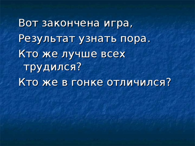 Вот закончена игра , Результат узнать пора . Кто же лучше всех трудился? Кто же в гонке отличился ?