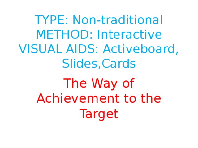 TYPE: Non-traditional  METHOD: Interactive  VISUAL AIDS: Activeboard, Slides,Cards The Way of Achievement to the Target