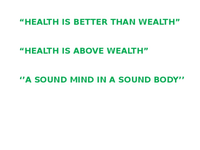 “ HEALTH IS BETTER THAN WEALTH”    “HEALTH IS ABOVE WEALTH”    ‘’A sOUND MIND IN A SOUND BODY’’