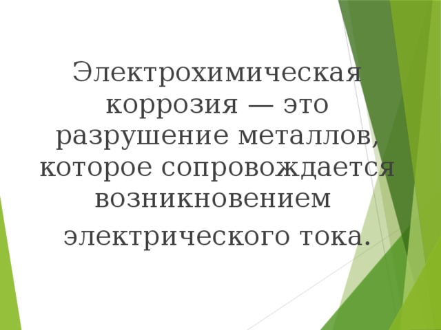 Электрохимическая коррозия — это разрушение металлов, которое сопровождается возникновением электрического тока.