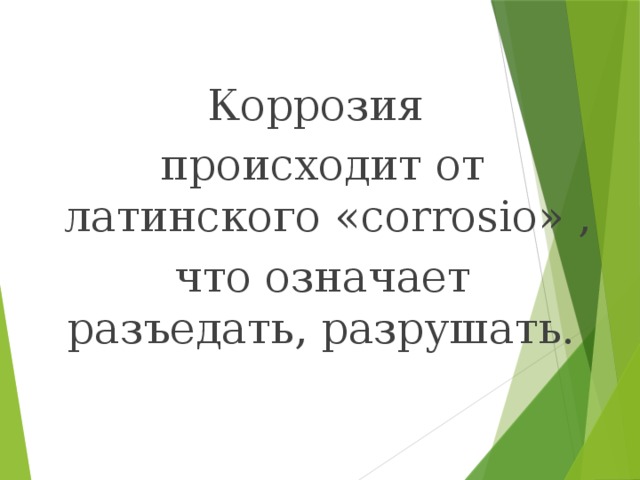 Коррозия  происходит от латинского «corrosio» ,  что означает разъедать, разрушать.