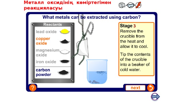 Boardworks GCSE Science: Chemistry Extracting Metals Металл оксидінің көміртегімен реакцияласуы Teacher notes This virtual experiment illustrates how metal oxides behave when heated with carbon powder. It could be used as a precursor to running the practical in the lab, or as a revision exercise. When using this experiment, it should be made clear that although carbon is used to extract iron from iron ore, extremely high temperatures are required. This idea can be expanded on using the blast furnace animation on the following slide. 11