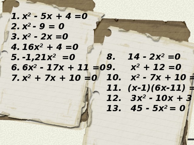 x 2 - 5x + 4 =0 x 2 - 9 = 0 x 2 - 2x =0 16x 2 + 4 =0 -1,21x 2 =0 6x 2 - 17x + 11 =0 x 2 + 7x + 10 =0