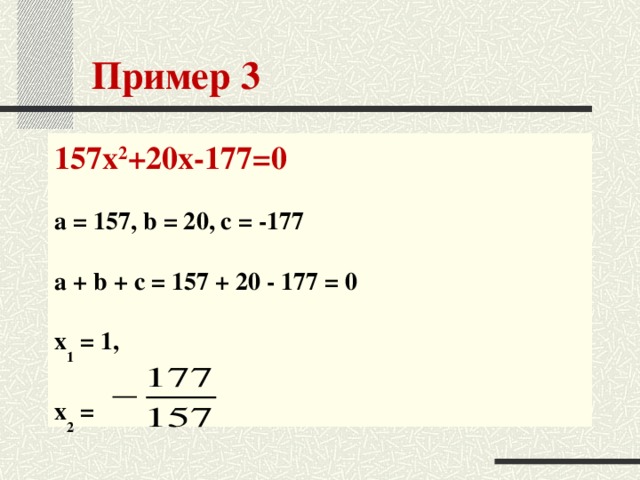 Пример 3 157х 2 +20х-177=0   a = 157, b = 20, c = -177   a + b + c = 157 + 20 - 177 = 0   x 1 = 1,   x 2 =