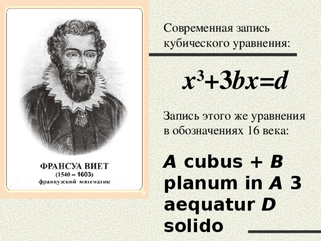 Современная запись кубического уравнения: х 3 +3 bх=d Запись этого же уравнения в обозначениях 16 века: A cubus + В planum in A 3 aequatur D solido