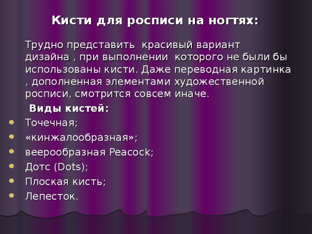 Кисти для росписи на ногтях:    Трудно представить красивый вариант дизайна , при выполнении которого не были бы использованы кисти. Даже переводная картинка , дополненная элементами художественной росписи, смотрится совсем иначе.  Виды кистей: