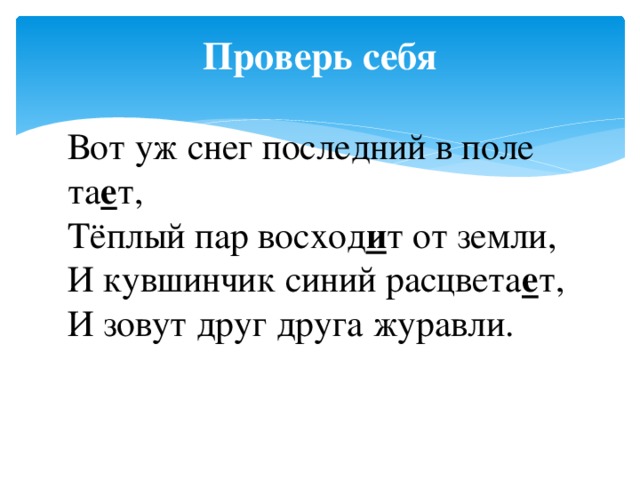 Проверь себя Вот уж снег последний в поле та е т,  Тёплый пар восход и т от земли,  И кувшинчик синий расцвета е т,  И зовут друг друга журавли.