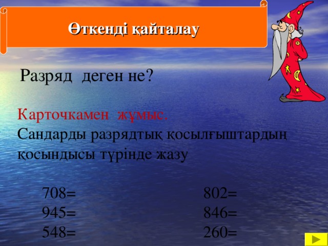 Өткенді қайталау Разряд деген не?   Карточкамен жұмыс.  Сандарды разрядтық қосылғыштардың қосындысы түрінде жазу  708= 802=  945= 846=  548= 260=