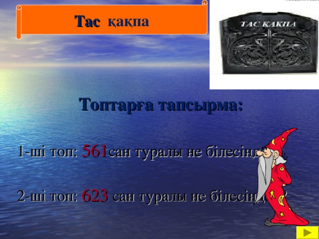 Тас қақпа   Топтарға тапсырма:  1-ші топ: 561 сан туралы не білесіңдер? 2-ші топ: 623 сан туралы не білесіңдер?