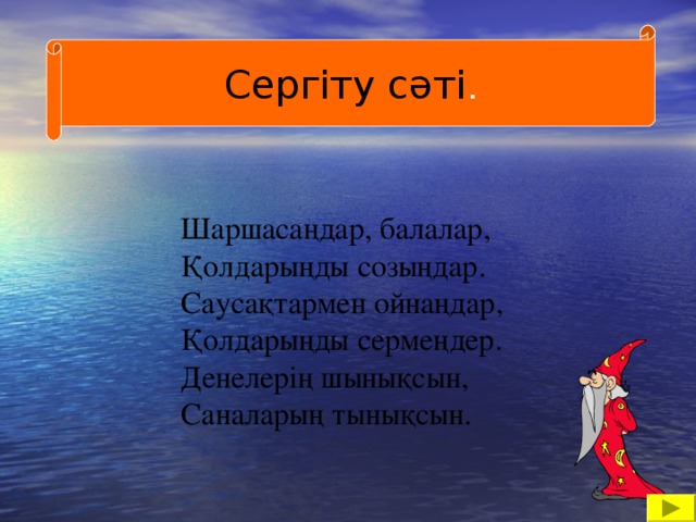 Сергіту сәті .  Шаршасаңдар, балалар,  Қолдарыңды созыңдар.  Саусақтармен ойнаңдар,  Қолдарыңды сермеңдер.  Денелерiң шынықсын,  Саналарың тынықсын.