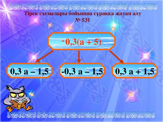 Тірек схемалары бойынша сұраққа жауап алу № 531  0,3(а + 5) 0,3 а – 1,5 -0,3 а – 1,5 0,3 а + 1,5