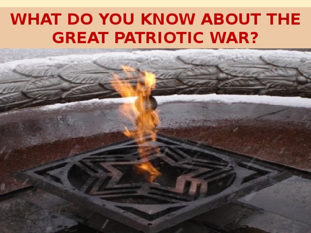 WHAT DO YOU KNOW ABOUT THE GREAT PATRIOTIC WAR?