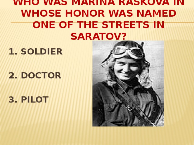 WHO WAS MARINA RASKOVA IN WHOSE HONOR WAS NAMED ONE OF THE STREETS in SARATOV? 1. SOLDIER  2. DOCTOR  3. PILOT