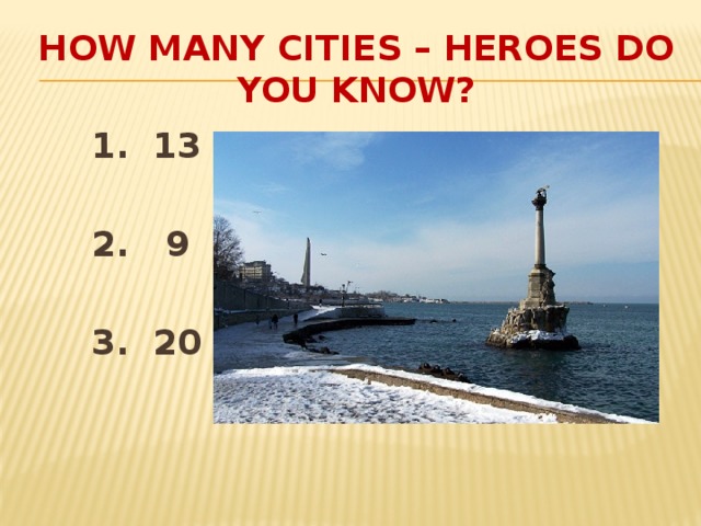 HOW MANY CITIES – HEROES DO YOU KNOW?  1. 13   2. 9   3. 20