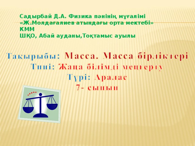 Садырбай Д.А. Физика пәнінің мұғалімі «Ж.Молдағалиев атындағы орта мектебі» КММ ШҚО, Абай ауданы,Тоқтамыс ауылы