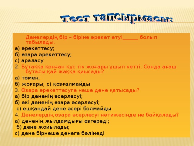 Денелердің бір – біріне әрекет етуі ______ болып табылады.