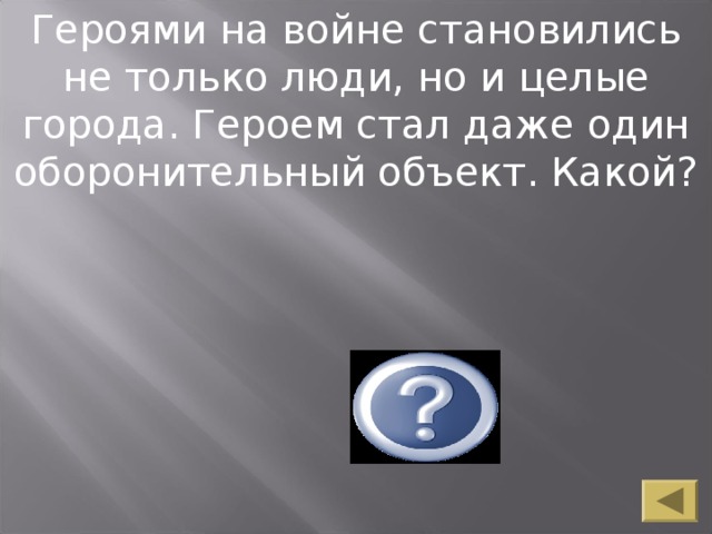 Героями на войне становились не только люди, но и целые города. Героем стал даже один оборонительный объект. Какой? Брестская крепость