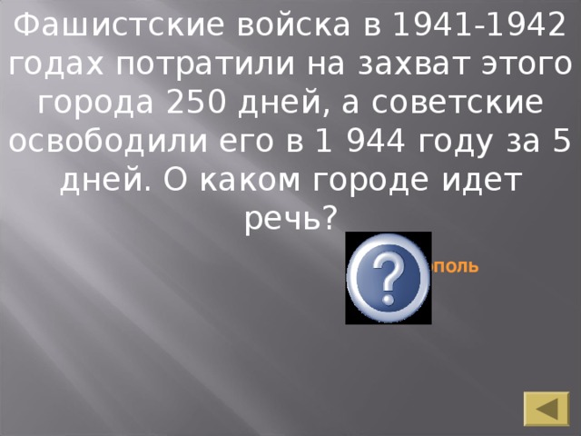 Фашистские войска в 1941-1942 годах потратили на захват этого города 250 дней, а советские освободили его в 1 944 году за 5 дней. О каком городе идет речь? Севастополь