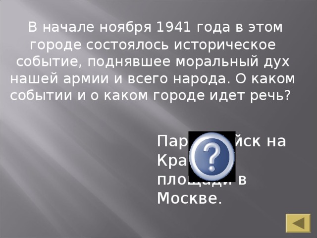 В начале ноября 1941 года в этом городе состоялось историческое событие, поднявшее моральный дух нашей армии и всего народа. О каком событии и о каком городе идет речь? Парад войск на Красной площади в Москве.