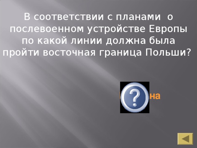 В соответствии с планами о послевоенном устройстве Европы по какой линии должна была пройти восточная граница Польши? В соответствии с планами о послевоенном устройстве Европы по какой линии должна была пройти восточная граница Польши? Керзона