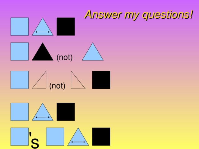 Answer my questions!  (not)  (not)  ' s