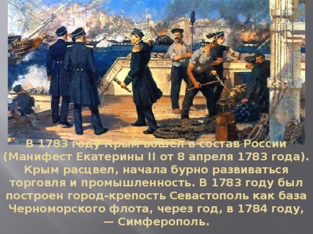 В 1783 году Крым вошёл в состав России (Манифест Екатерины II от 8 апреля 1783 года).  Крым расцвел, начала бурно развиваться торговля и промышленность. В 1783 году был построен город-крепость Севастополь как база Черноморского флота, через год, в 1784 году, — Симферополь.