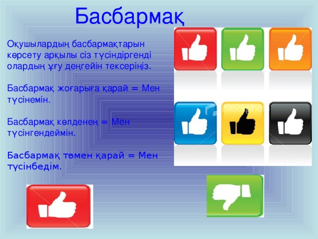 Басбармақ Оқушылардың басбармақтарын көрсету арқылы сіз түсіндіргенді олардың ұғу деңгейін тексеріңіз . Басбармақ жоғарыға қарай  = Мен түсінемін. Басбармақ көлденең = Мен түсінгендеймін.  Басбармақ төмен қарай = Мен түсінбедім. 14