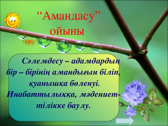 “ Амандасу” ойыны  Сәлемдесу – адамдардың бір – бірінің амандығын біліп,  қуанышқа бөленуі. Инабаттылыққа, мәдениет- тілікке баулу.