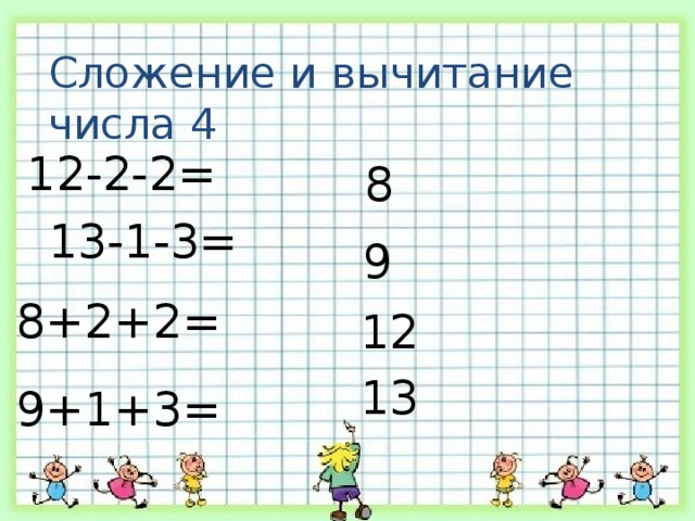 Сложение и вычитание числа 4 13-1-3= 12-2-2= 8 9 8+2+2= 12 13 9+1+3=