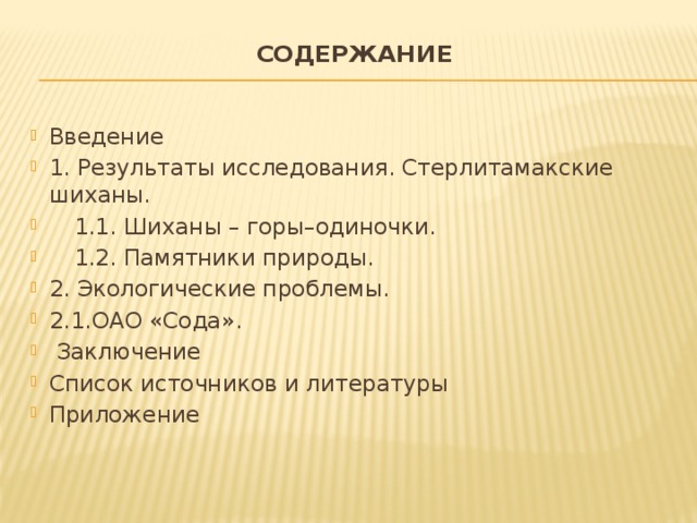 СОДЕРЖАНИЕ   Введение 1. Результаты исследования. Стерлитамакские шиханы.  1.1. Шиханы – горы–одиночки.  1.2. Памятники природы. 2. Экологические проблемы. 2.1.ОАО «Сода».  Заключение Список источников и литературы Приложение  