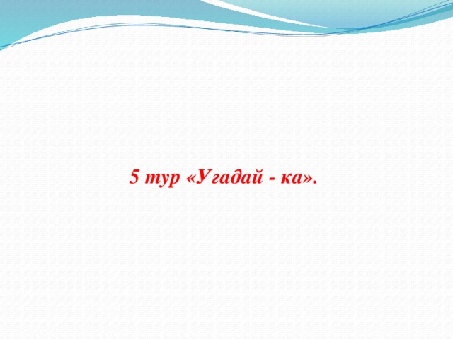 5 тур «Угадай - ка».