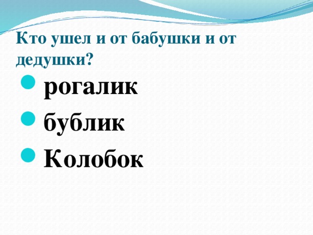 Кто ушел и от бабушки и от дедушки?   рогалик бублик Колобок