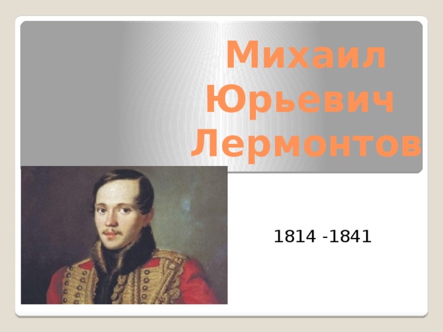 Михаил  Юрьевич  Лермонтов 1814 -1841