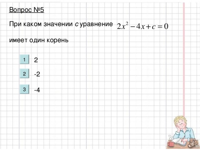 Вопрос №5 При каком значении с уравнение имеет один корень 2 -2 -4