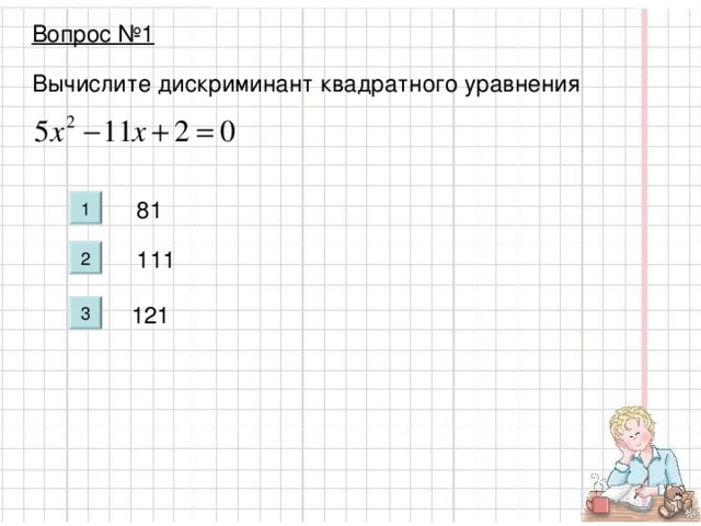 Вопрос №1 Вычислите дискриминант квадратного уравнения 81 111 121