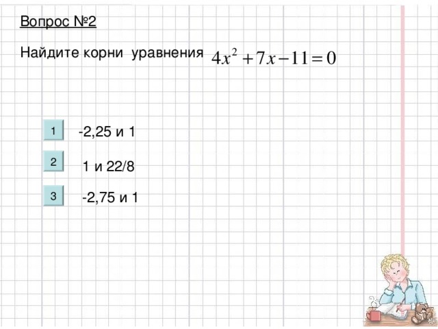 Вопрос №2 Найдите корни уравнения -2,25 и 1 1 и 22/8 -2,75 и 1