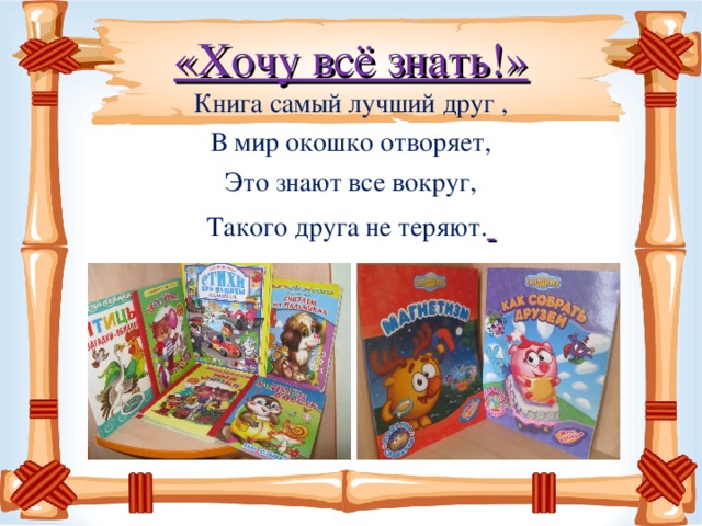 «Хочу всё знать!» Книга самый лучший друг , В мир окошко отворяет, Это знают все вокруг, Такого друга не теряют.