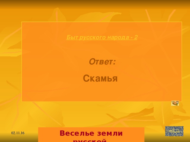 Быт русского народа - 2  Ответ: Скамья  Веселье земли русской. 02.11.16