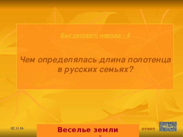 Быт русского народа  – 5 Чем определялась длина полотенца в русских семьях?  Веселье земли русской. ответ 02.11.16