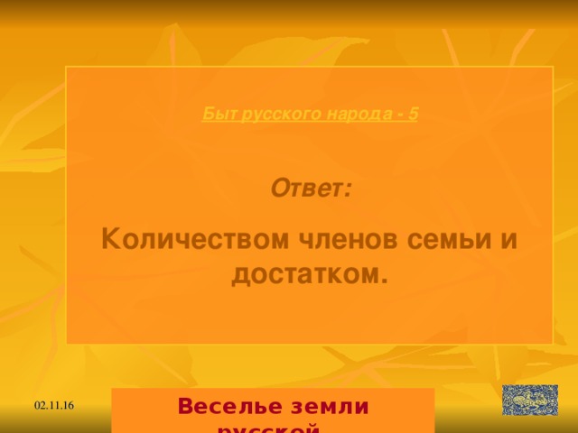 Быт русского народа - 5  Ответ: Количеством членов семьи и достатком.  Веселье земли русской. 02.11.16