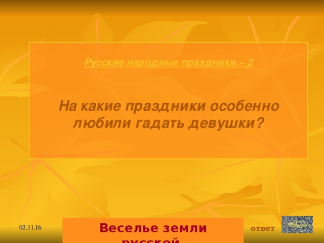 Русские народные праздники  – 2 На какие праздники особенно любили гадать девушки?  Веселье земли русской. ответ 02.11.16