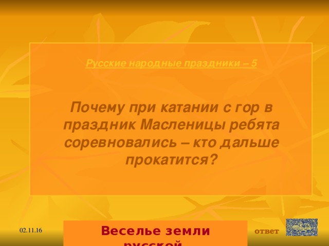 Русские народные праздники  – 5 Почему при катании с гор в праздник Масленицы ребята соревновались – кто дальше прокатится?  Веселье земли русской. ответ 02.11.16