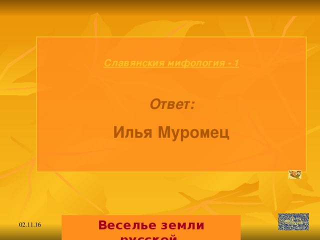 Славянския мифология - 1  Ответ: Илья Муромец  Веселье земли русской. 02.11.16