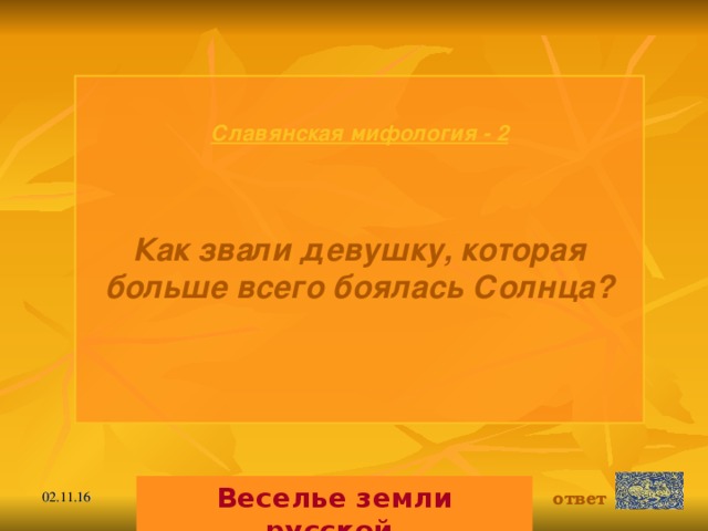 Славянская мифология - 2   Как звали девушку, которая больше всего боялась Солнца? Веселье земли русской. ответ 02.11.16